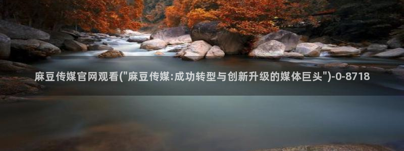 麻豆和天美传媒官网：麻豆传媒官网观看(\