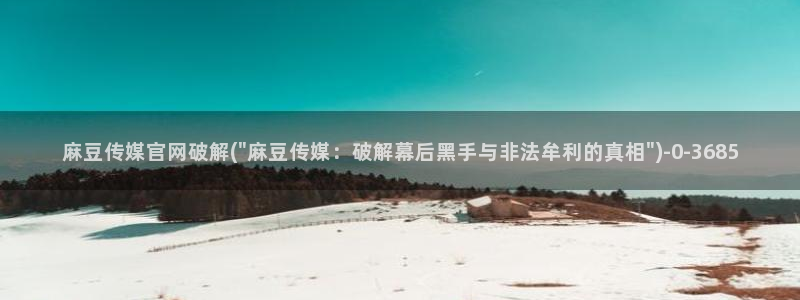 md麻豆传媒官网：麻豆传媒官网破解(\
