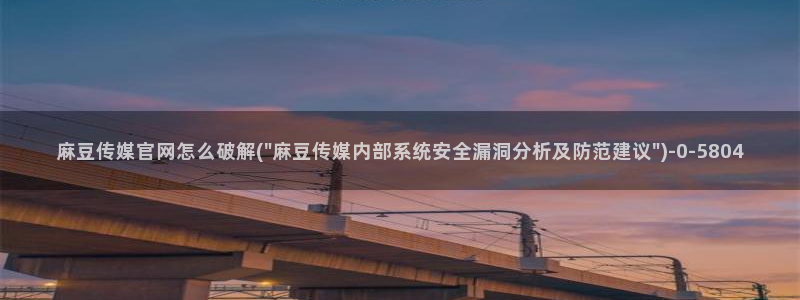免费麻豆传媒官网：麻豆传媒官网怎么破解(\