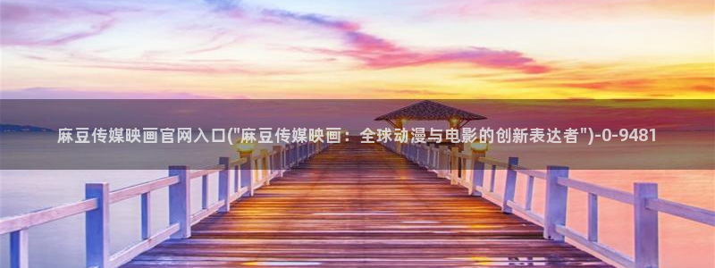 麻豆swag传媒官网：麻豆传媒映画官网入口(\